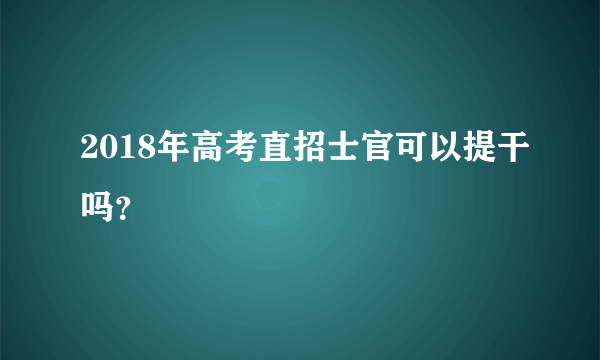 2018年高考直招士官可以提干吗？
