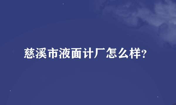 慈溪市液面计厂怎么样？