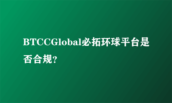 BTCCGlobal必拓环球平台是否合规？