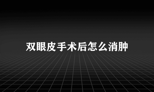 双眼皮手术后怎么消肿
