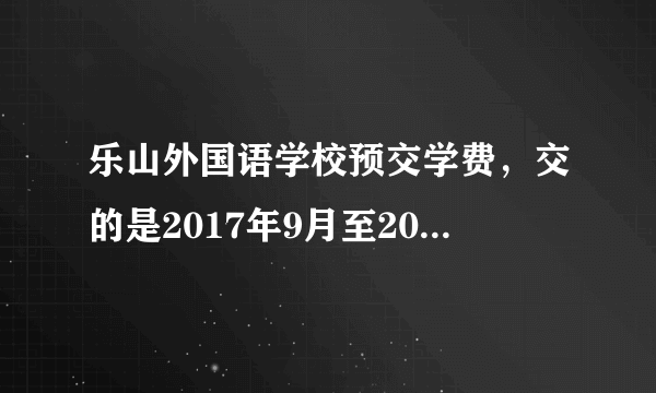 乐山外国语学校预交学费，交的是2017年9月至2018年的学费，因为其它原因，需要退学费，怎么退？
