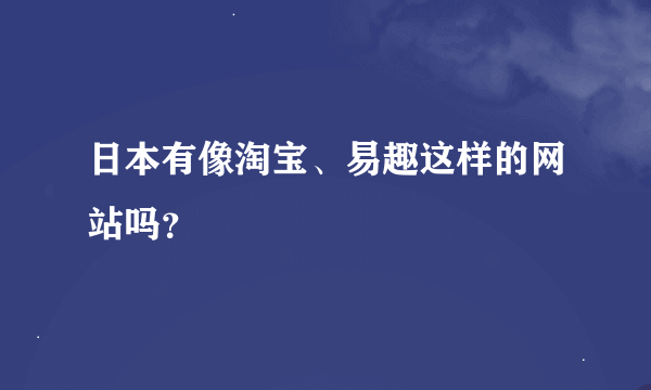 日本有像淘宝、易趣这样的网站吗？