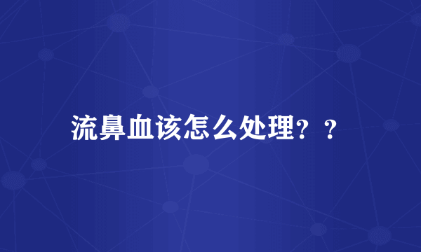 流鼻血该怎么处理？？