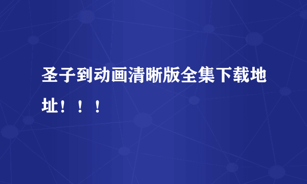 圣子到动画清晰版全集下载地址！！！