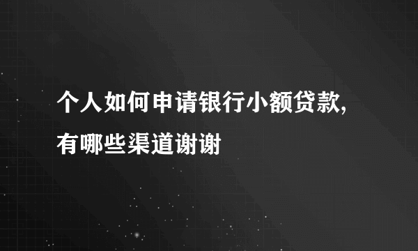 个人如何申请银行小额贷款,有哪些渠道谢谢