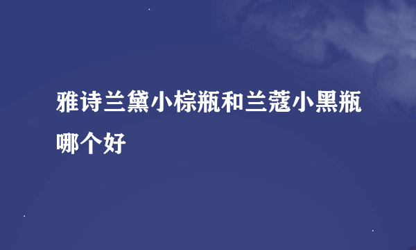 雅诗兰黛小棕瓶和兰蔻小黑瓶哪个好