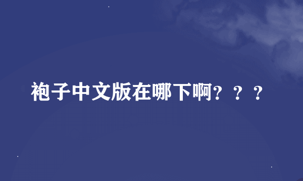 袍子中文版在哪下啊？？？