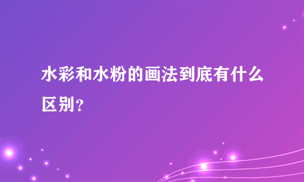 水彩和水粉的画法到底有什么区别？