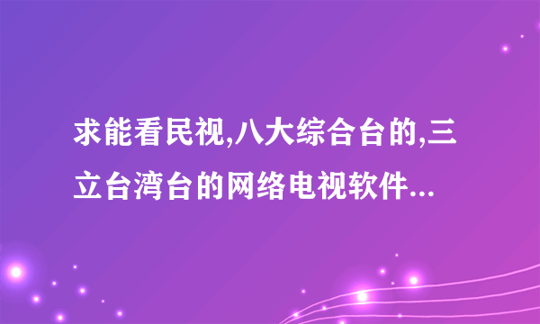 求能看民视,八大综合台的,三立台湾台的网络电视软件或在线直播网站。