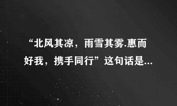 “北风其凉，雨雪其雾.惠而好我，携手同行”这句话是什么意思