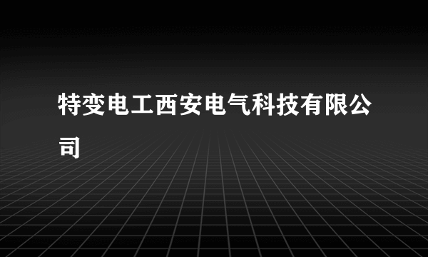 特变电工西安电气科技有限公司