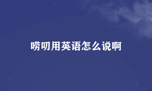 唠叨用英语怎么说啊