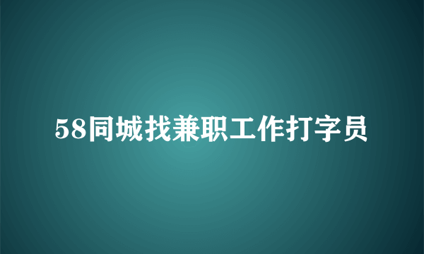 58同城找兼职工作打字员