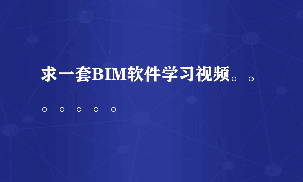 求一套BIM软件学习视频。。。。。。。