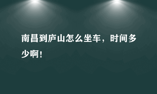 南昌到庐山怎么坐车，时间多少啊！