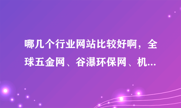哪几个行业网站比较好啊，全球五金网、谷瀑环保网、机械化工网、中国化工网这几个哪个网站好啊，想做推广