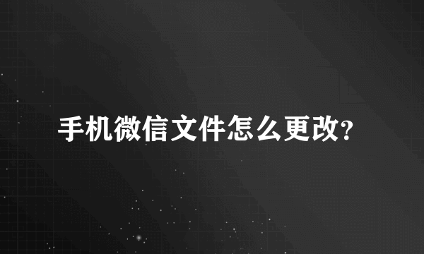 手机微信文件怎么更改？