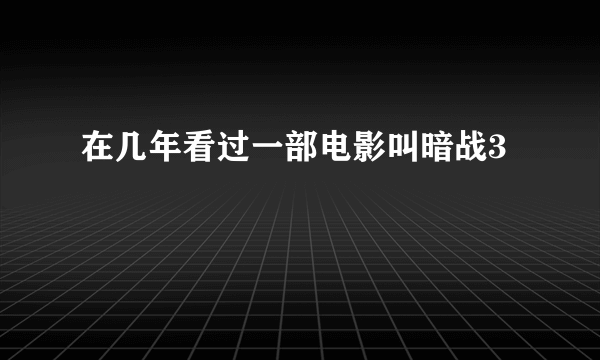 在几年看过一部电影叫暗战3
