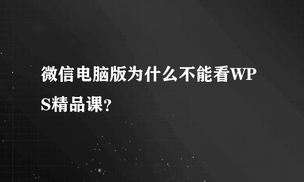 微信电脑版为什么不能看WPS精品课？