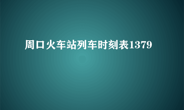 周口火车站列车时刻表1379
