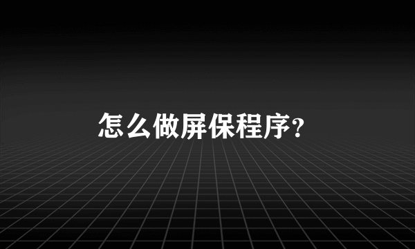 怎么做屏保程序？