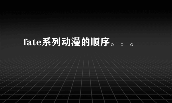 fate系列动漫的顺序。。。