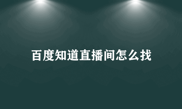 百度知道直播间怎么找