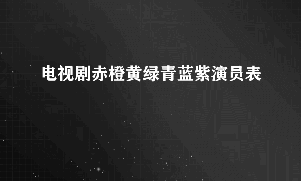 电视剧赤橙黄绿青蓝紫演员表