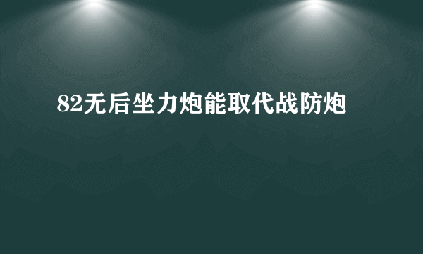 82无后坐力炮能取代战防炮
