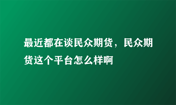 最近都在谈民众期货，民众期货这个平台怎么样啊