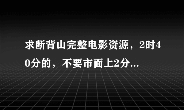 求断背山完整电影资源，2时40分的，不要市面上2分14秒的