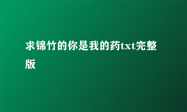 求锦竹的你是我的药txt完整版