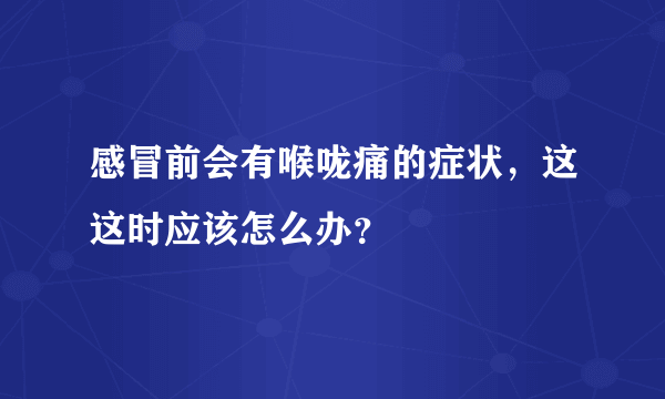 感冒前会有喉咙痛的症状，这这时应该怎么办？
