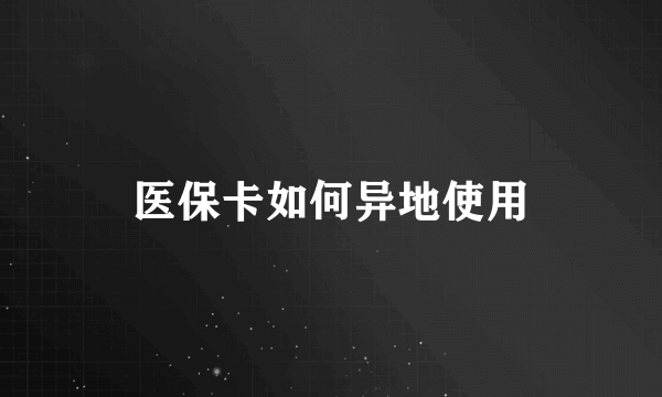 医保卡如何异地使用