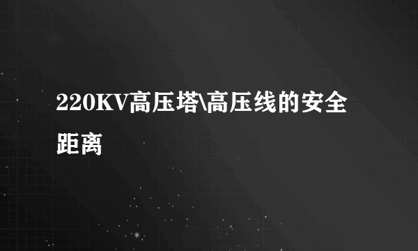 220KV高压塔\高压线的安全距离