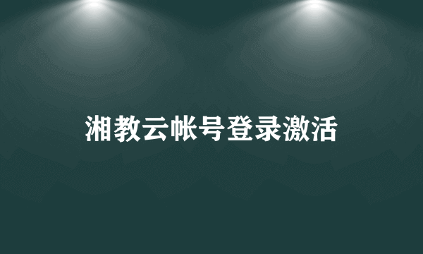 湘教云帐号登录激活