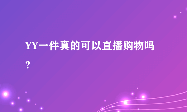 YY一件真的可以直播购物吗？