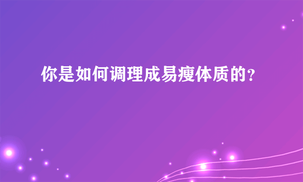 你是如何调理成易瘦体质的？