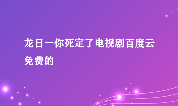 龙日一你死定了电视剧百度云免费的