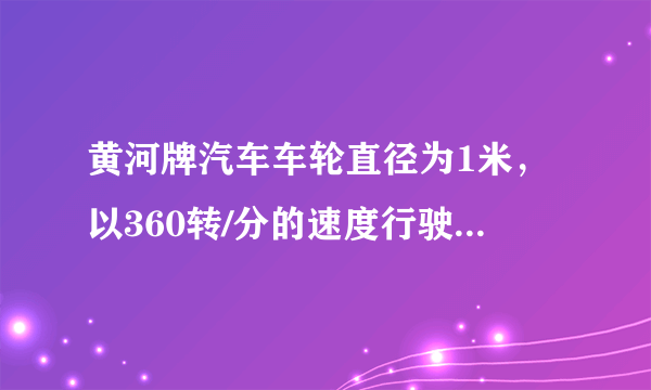黄河牌汽车车轮直径为1米，以360转/分的速度行驶，南京长江大桥全长约6700千米，这辆汽车通过大桥约需多少