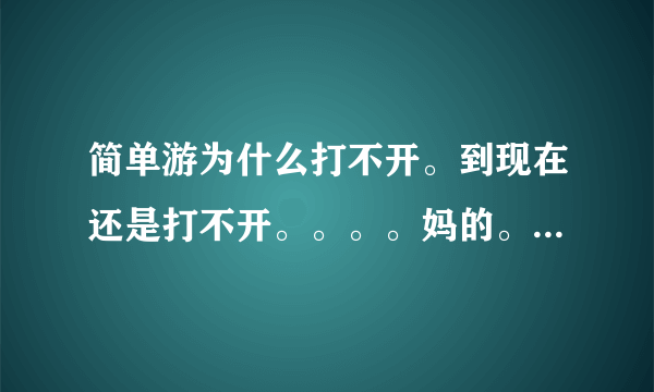 简单游为什么打不开。到现在还是打不开。。。。妈的。简单游那么垃圾？烦死了。问客服没人理