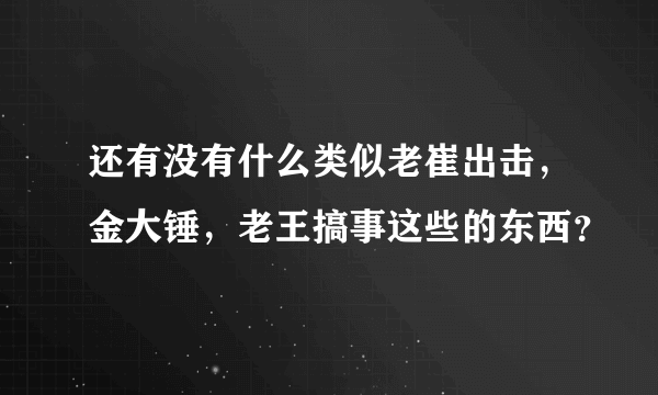 还有没有什么类似老崔出击，金大锤，老王搞事这些的东西？