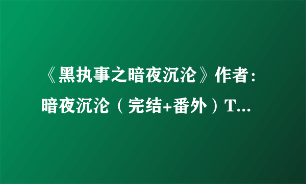 《黑执事之暗夜沉沦》作者：暗夜沉沦（完结+番外）TXT下载