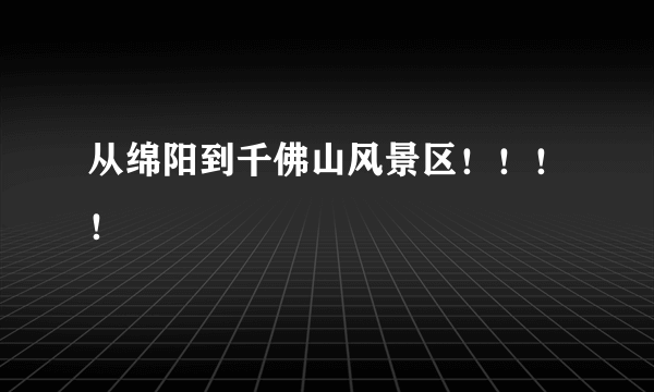 从绵阳到千佛山风景区！！！！