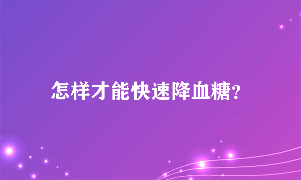 怎样才能快速降血糖？