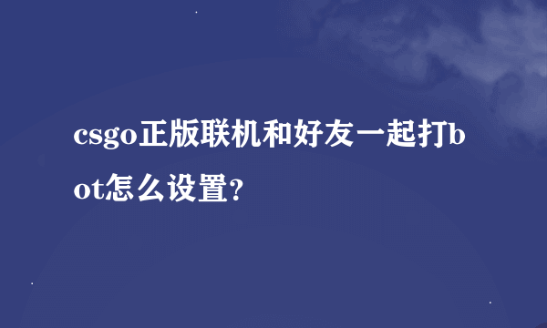 csgo正版联机和好友一起打bot怎么设置？