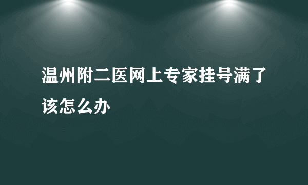 温州附二医网上专家挂号满了该怎么办