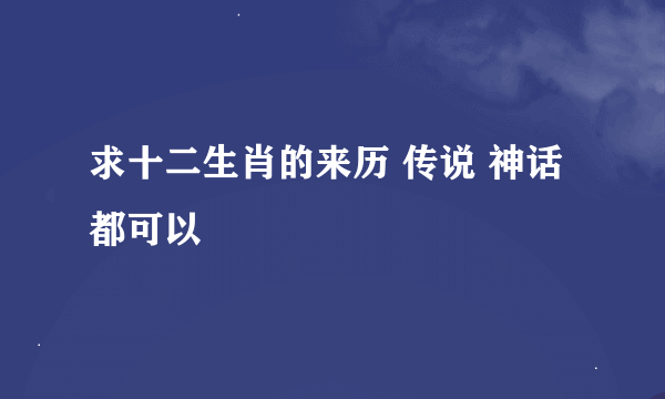 求十二生肖的来历 传说 神话 都可以