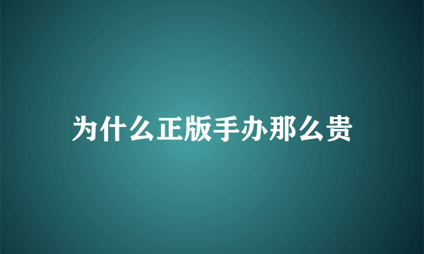 为什么正版手办那么贵