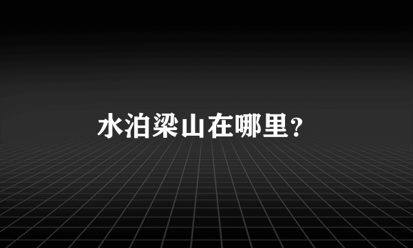 水泊梁山在哪里？